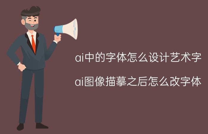 ai中的字体怎么设计艺术字 ai图像描摹之后怎么改字体？